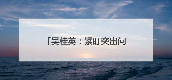 吴桂英：紧盯突出问题 从严整改整治 推动学习教育见行见效