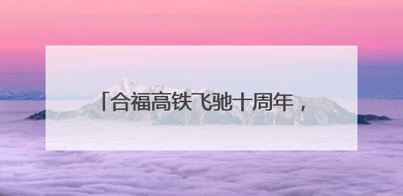 合福高铁飞驰十周年，绘就区域发展壮美画卷