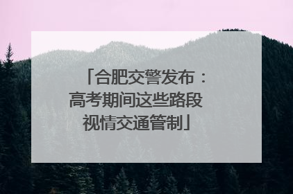 合肥交警发布：高考期间这些路段视情交通管制