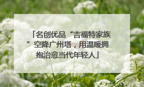 名创优品“吉福特家族”空降广州塔，用温暖拥抱治愈当代年轻人
