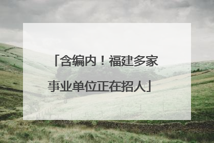 含编内！福建多家事业单位正在招人