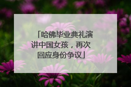 哈佛毕业典礼演讲中国女孩，再次回应身份争议