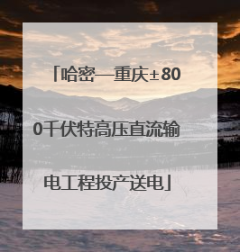 哈密—重庆±800千伏特高压直流输电工程投产送电