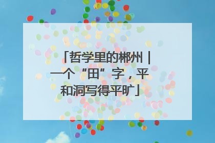 哲学里的郴州｜一个“田”字，平和洞写得平旷