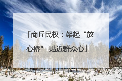 商丘民权：架起“放心桥” 贴近群众心