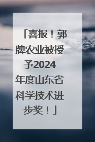 喜报！郭牌农业被授予2024年度山东省科学技术进步奖！
