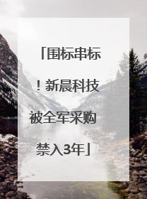 围标串标！新晨科技被全军采购禁入3年