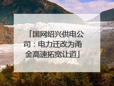 国网绍兴供电公司：电力迁改为甬金高速拓宽让道