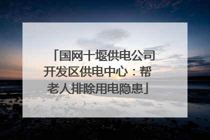 国网十堰供电公司开发区供电中心：帮老人排除用电隐患