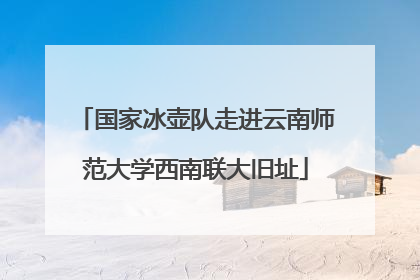 国家冰壶队走进云南师范大学西南联大旧址