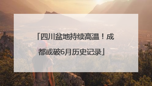 四川盆地持续高温！成都或破6月历史记录
