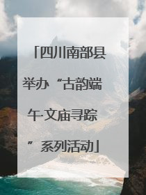 四川南部县举办“古韵端午·文庙寻踪”系列活动