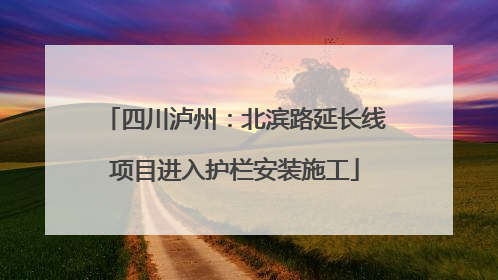 四川泸州：北滨路延长线项目进入护栏安装施工