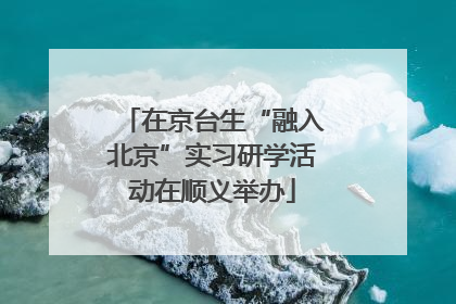在京台生“融入北京”实习研学活动在顺义举办