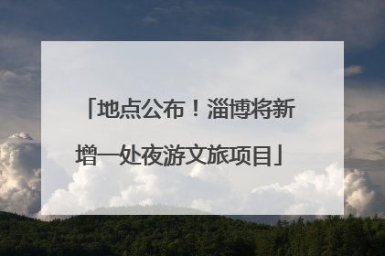 地点公布！淄博将新增一处夜游文旅项目