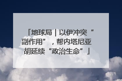 地球局｜以伊冲突“副作用”，帮内塔尼亚胡延续“政治生命”
