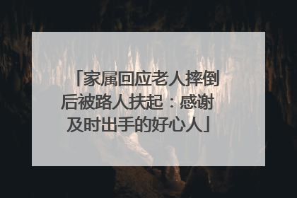家属回应老人摔倒后被路人扶起：感谢及时出手的好心人