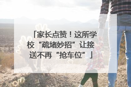家长点赞！这所学校“疏堵妙招”让接送不再“抢车位”