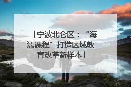 宁波北仑区：“海濡课程”打造区域教育改革新样本