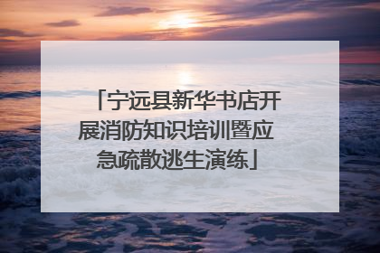 宁远县新华书店开展消防知识培训暨应急疏散逃生演练