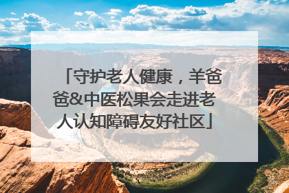 守护老人健康，羊爸爸&中医松果会走进老人认知障碍友好社区