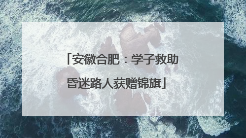 安徽合肥：学子救助昏迷路人获赠锦旗