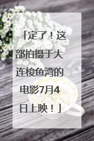定了！这部拍摄于大连梭鱼湾的电影7月4日上映！