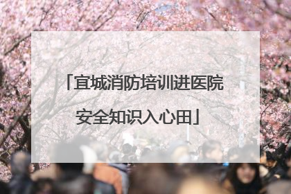 宜城消防培训进医院 安全知识入心田