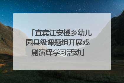 宜宾江安橙乡幼儿园县级课题组开展戏剧演绎学习活动