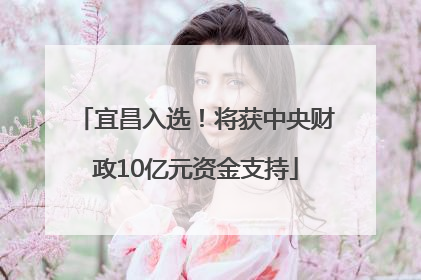 宜昌入选！将获中央财政10亿元资金支持