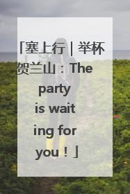 塞上行｜举杯贺兰山：The party is waiting for you！