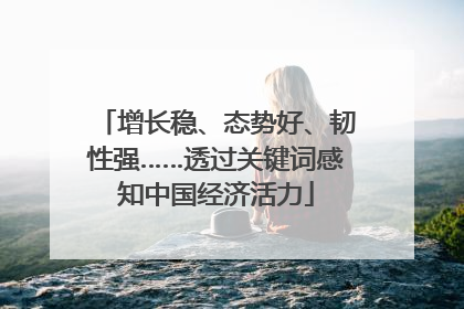 增长稳、态势好、韧性强……透过关键词感知中国经济活力