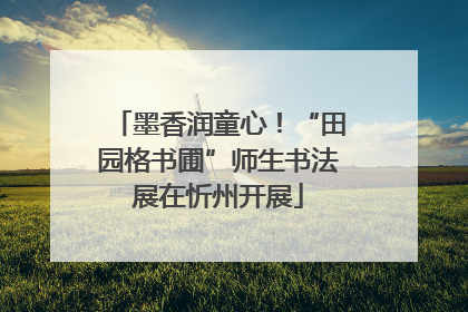 墨香润童心！“田园格书圃”师生书法展在忻州开展