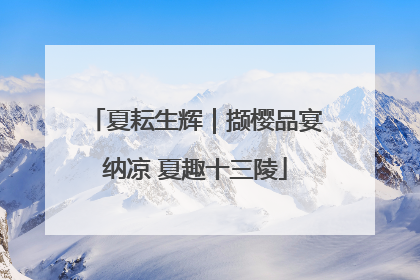 夏耘生辉｜撷樱品宴纳凉 夏趣十三陵