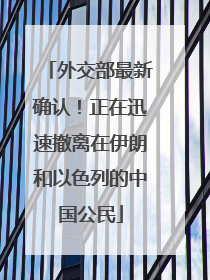 外交部最新确认！正在迅速撤离在伊朗和以色列的中国公民