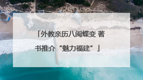 外教亲历八闽蝶变 著书推介“魅力福建”