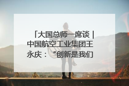 大国总师一席谈｜中国航空工业集团王永庆：“创新是我们的基因密码”