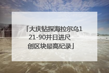 大庆钻探海拉尔乌121-90井日进尺 创区块最高纪录