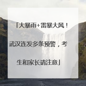 大暴雨+雷暴大风！武汉连发多条预警，考生和家长请注意