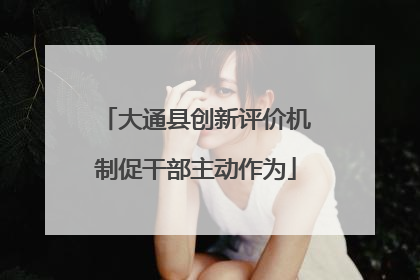 大通县创新评价机制促干部主动作为