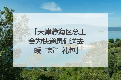 天津静海区总工会为快递员们送去暖“新”礼包