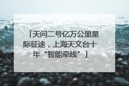 天问二号亿万公里星际征途，上海天文台十年“智能牵线”