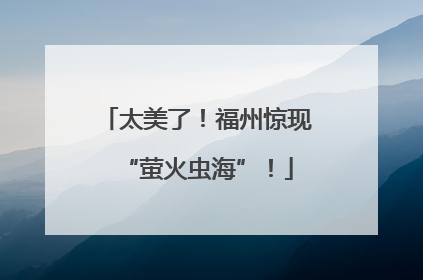 太美了！福州惊现“萤火虫海”！