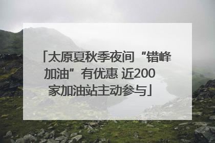 太原夏秋季夜间“错峰加油”有优惠 近200家加油站主动参与