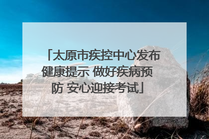 太原市疾控中心发布健康提示 做好疾病预防 安心迎接考试