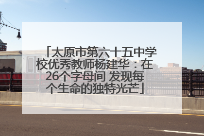太原市第六十五中学校优秀教师杨建华：在26个字母间 发现每个生命的独特光芒