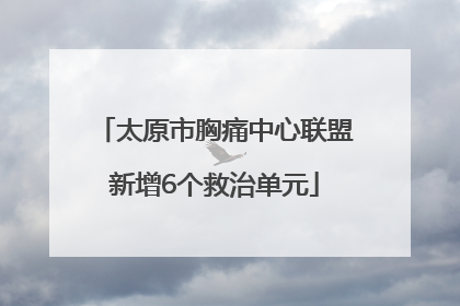 太原市胸痛中心联盟新增6个救治单元