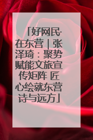 好网民·在东营｜张泽琦：聚势赋能文旅宣传矩阵 匠心绘就东营诗与远方