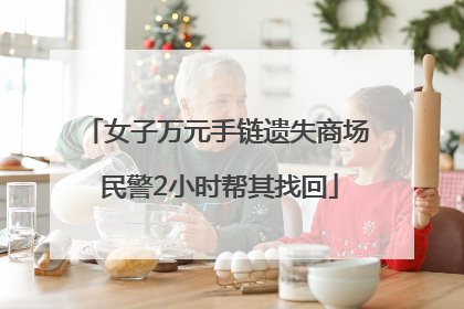 女子万元手链遗失商场 民警2小时帮其找回