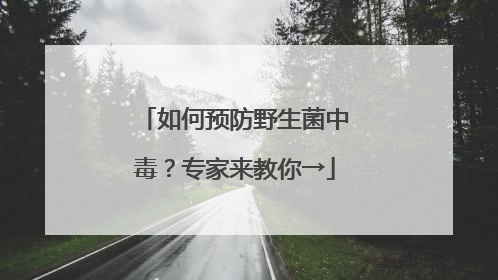 如何预防野生菌中毒？专家来教你→